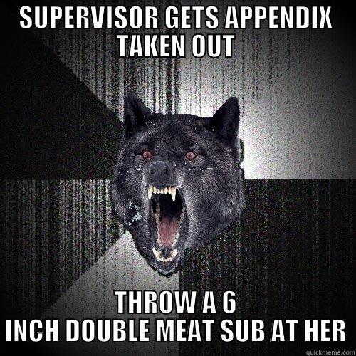 SUPERVISOR GETS APPENDIX TAKEN OUT THROW A 6 INCH DOUBLE MEAT SUB AT HER Insanity Wolf