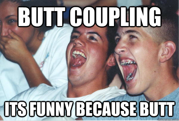 BUTT COUPLING Its funny because butt  Immature High Schoolers