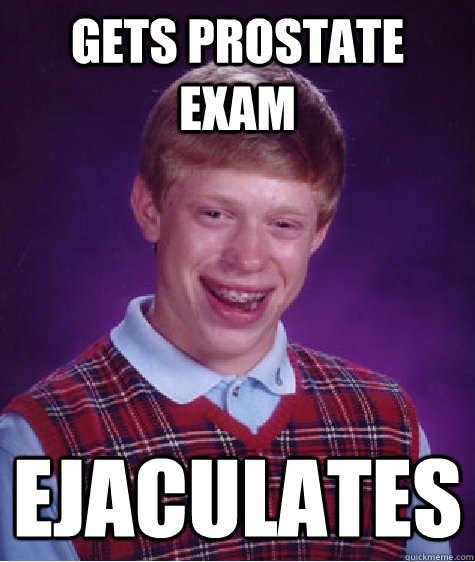 Gets prostate exam ejaculates  Bad Luck Brian
