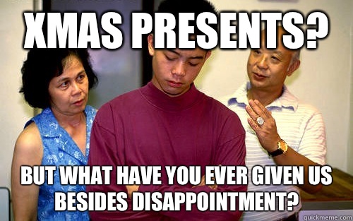 Xmas presents? But what have you ever given us besides disappointment? - Xmas presents? But what have you ever given us besides disappointment?  Cheap Asian Parents