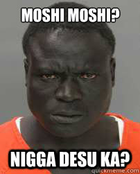 MOSHI MOSHI? NIGGA DESU KA?  kawaii black man