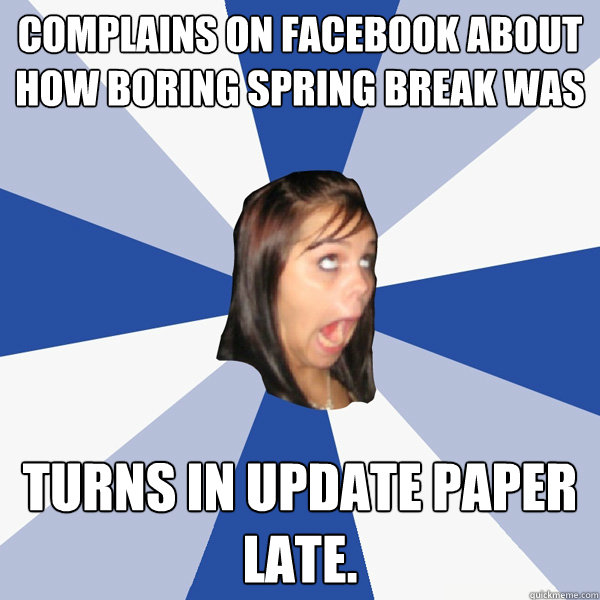 Complains on Facebook about how boring Spring Break was Turns in update paper late.   Annoying Facebook Girl