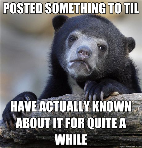 POSTED SOMETHING TO TIL HAVE ACTUALLY KNOWN ABOUT IT FOR QUITE A WHILE  Confession Bear