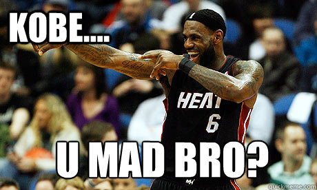 Kobe....  U mad bro?  Lebron James