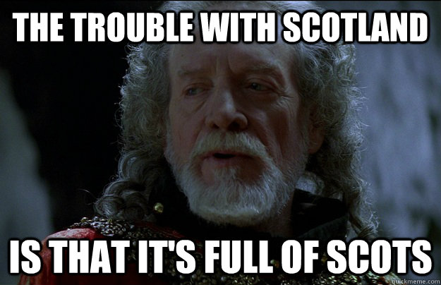 the trouble with scotland is that it's full of scots - the trouble with scotland is that it's full of scots  Xenophobia Longshanks