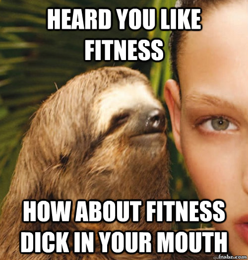 Heard you like fitness how about fitness dick in your mouth  rape sloth
