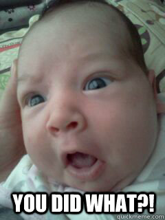 YOU DID WHAT?!  Shocked Baby