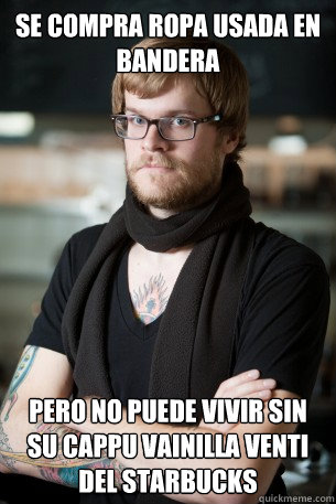 se compra ropa usada en bandera pero no puede vivir sin su cappu vainilla venti del starbucks  Hipster