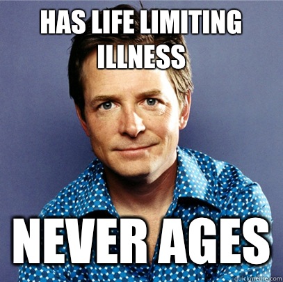Has life limiting illness Never ages  Awesome Michael J Fox