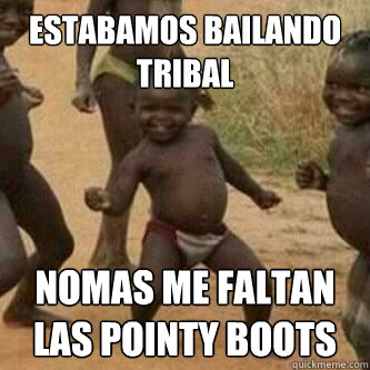 Estabamos bailando tribal nomas me faltan las pointy boots - Estabamos bailando tribal nomas me faltan las pointy boots  Its friday niggas