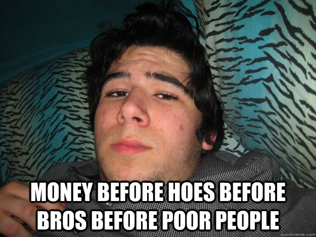  money before hoes before bros before poor people  