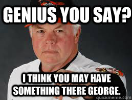 Genius you say? I think you may have something there George.  
