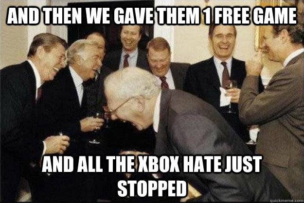 and then we gave them 1 free game And all the xbox hate just stopped - and then we gave them 1 free game And all the xbox hate just stopped  Rich Old Men