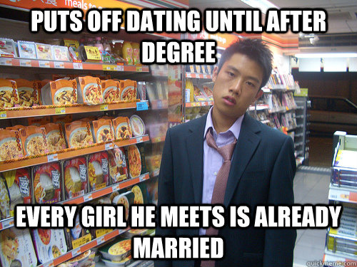 Puts off dating until after degree Every girl he meets is already married  Disenchanted Young Professional