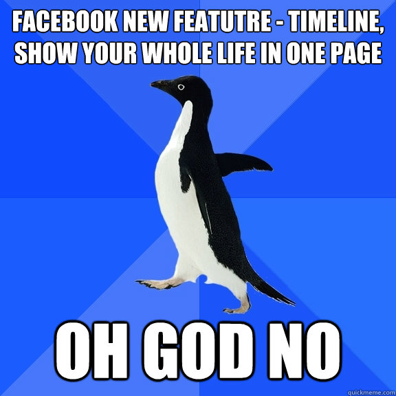 Facebook new featutre - timeline, show your whole life in one page OH GOD NO  Socially Awkward Penguin
