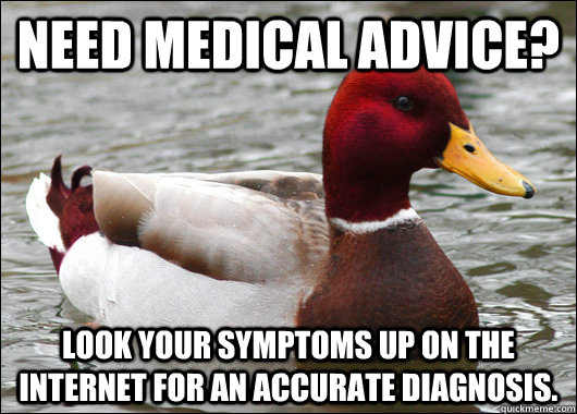 need medical advice? Look your symptoms up on the internet for an accurate diagnosis.  Malicious Advice Mallard