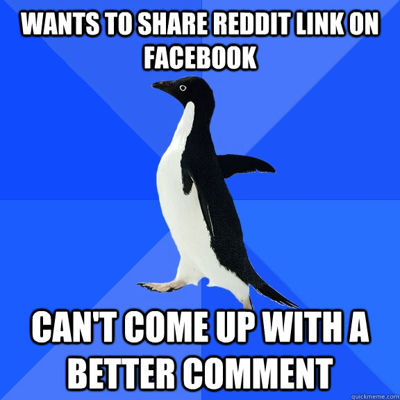 WANTS TO SHARE REDDIT LINK ON FACEBOOK CAN'T COME UP WITH A BETTER COMMENT  Socially Awkward Penguin