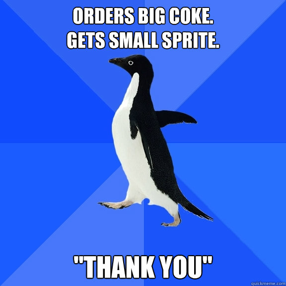 orders big coke.
gets small sprite. 
