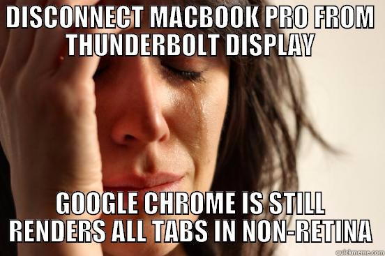 DISCONNECT MACBOOK PRO FROM THUNDERBOLT DISPLAY GOOGLE CHROME IS STILL RENDERS ALL TABS IN NON-RETINA First World Problems