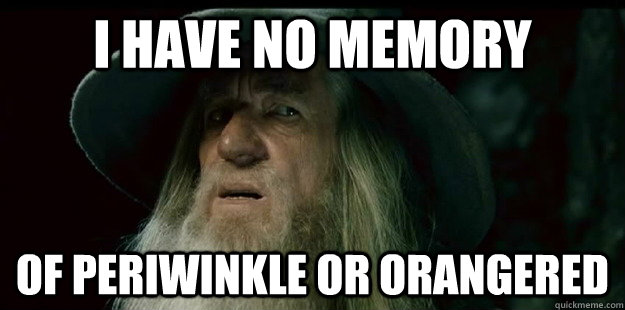 i have no memory of periwinkle or orangered - i have no memory of periwinkle or orangered  I have no memory Gandalf