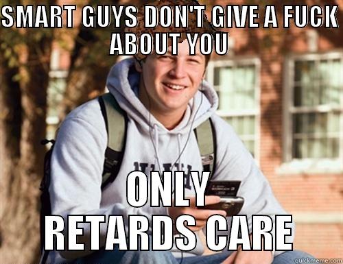 SMART GUYS DON'T GIVE A FUCK ABOUT YOU ONLY RETARDS CARE College Freshman