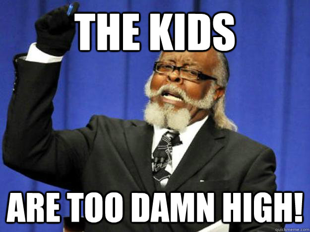 the kids are too damn high!  Toodamnhigh