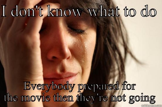 I DON'T KNOW WHAT TO DO  EVERYBODY PREPARED FOR THE MOVIE THEN THEY'RE NOT GOING First World Problems