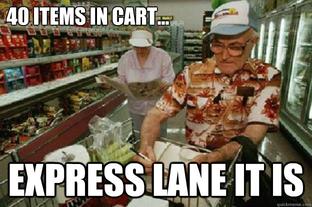 40 Items in cart... Express lane it is  Scumbag Old People
