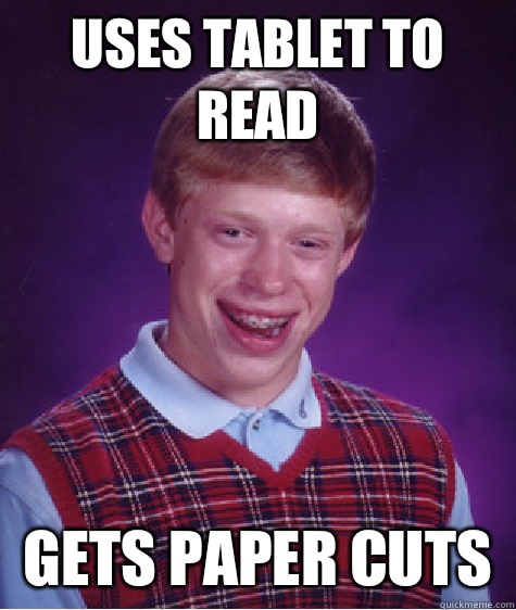 Uses tablet to read Gets paper cuts   Bad Luck Brian
