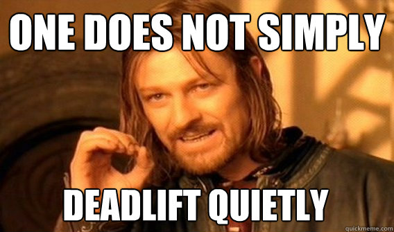 ONE DOES NOT SIMPLY DEADLIFT QUIETLY  One Does Not Simply