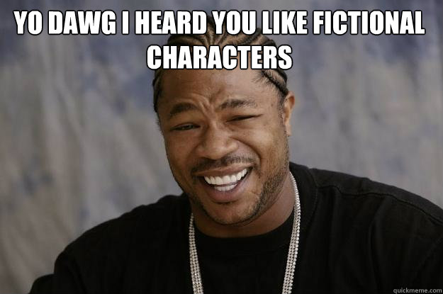 Yo dawg i heard you like fictional characters  - Yo dawg i heard you like fictional characters   Xzibit meme