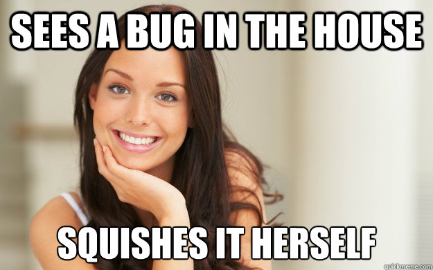 Sees a bug in the house squishes it herself  Good Girl Gina