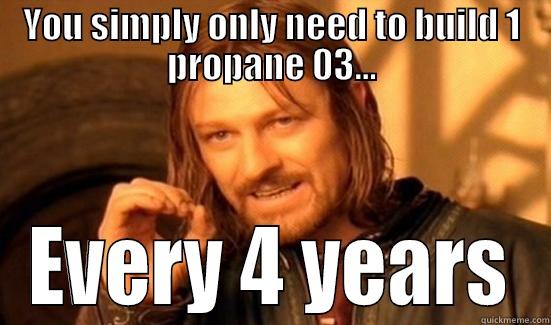 YOU SIMPLY ONLY NEED TO BUILD 1 PROPANE 03... EVERY 4 YEARS Boromir