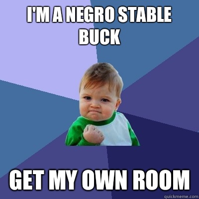 I'm a negro stable buck Get my own room  Success Kid