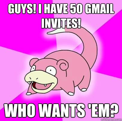 Guys! I have 50 Gmail invites! Who wants 'em?  Slowpoke