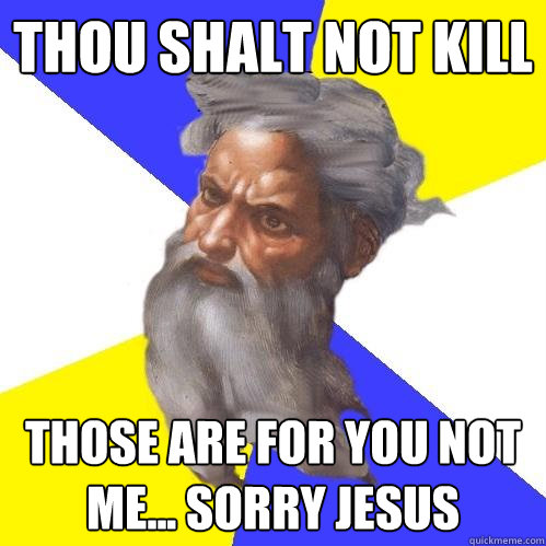 Thou shalt not kill those are for you not me... sorry jesus  Advice God