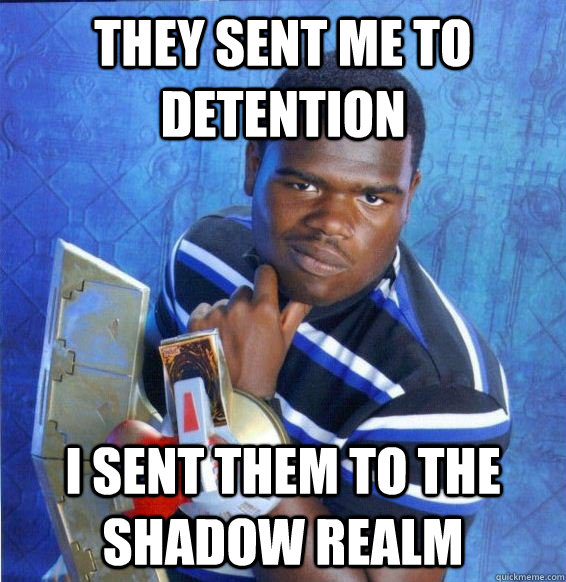 they sent me to detention I sent them to the shadow realm  