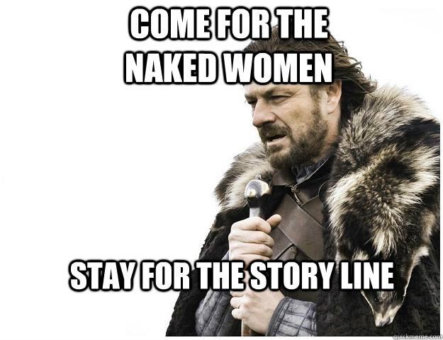 Come for the naked women Stay for the story line  Imminent Ned