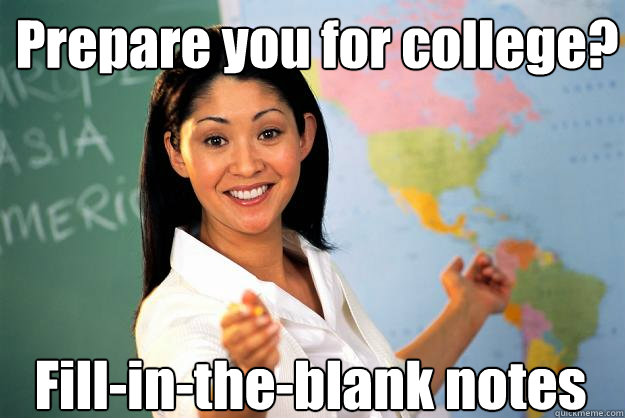 Prepare you for college? Fill-in-the-blank notes  Unhelpful High School Teacher