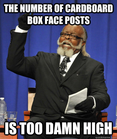 The number of cardboard box face posts is too damn high  The Rent Is Too Damn High