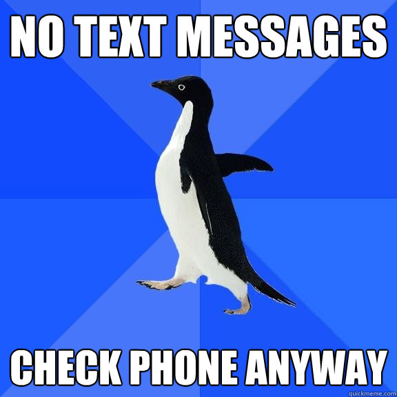 No text messages Check phone anyway  Socially Awkward Penguin