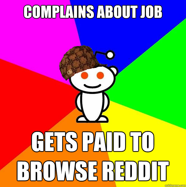 Complains about job gets paid to browse reddit  Scumbag Redditor