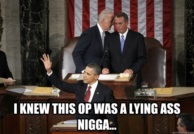  I knew this op was a lying ass nigga... -  I knew this op was a lying ass nigga...  Joe Biden Lawl