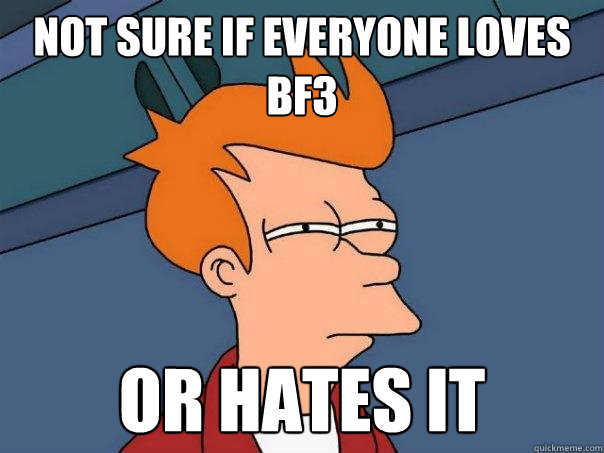 not sure if everyone loves bf3 or hates it  Futurama Fry