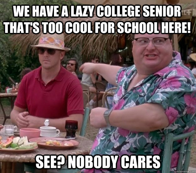 We have a lazy college senior that's too cool for school here! See? nobody cares  we got dodgson here