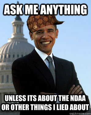 ask me anything unless its about the NDAA or other things I lied about  Scumbag Obama