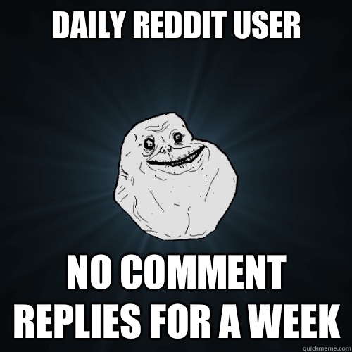 Daily Reddit user No comment replies for a week  Forever Alone