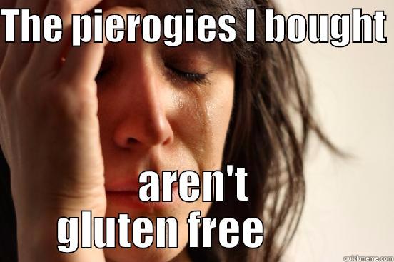 THE PIEROGIES I BOUGHT  AREN'T GLUTEN FREE         First World Problems