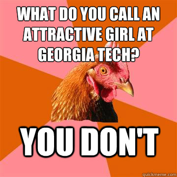 What do you call an attractive girl at georgia tech? you don't  Anti-Joke Chicken