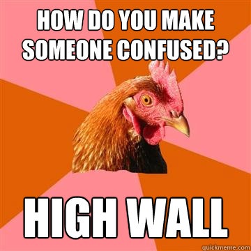 how do you make someone confused? high wall  Anti-Joke Chicken